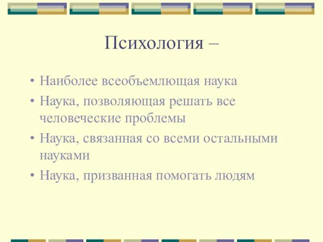 Психология – Наиболее всеобъемлющая наука Наука, позволяющая решать все человеческие проблемы Наука,