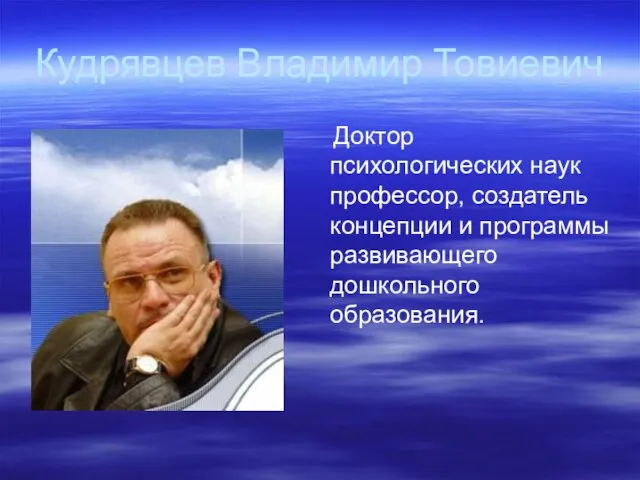 Кудрявцев Владимир Товиевич Доктор психологических наук профессор, создатель концепции и программы развивающего дошкольного образования.