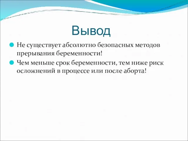 Вывод Не существует абсолютно безопасных методов прерывания беременности! Чем меньше срок беременности,