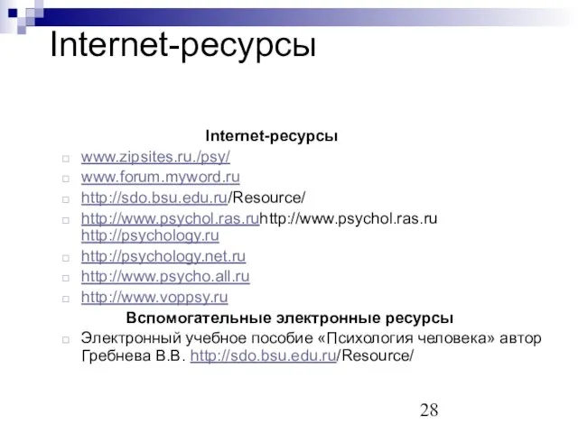 Internet-ресурсы Internet-ресурсы www.zipsites.ru./psy/ www.forum.myword.ru http://sdo.bsu.edu.ru/Resource/ http://www.psychol.ras.ruhttp://www.psychol.ras.ru http://psychology.ru http://psychology.net.ru http://www.psycho.all.ru http://www.voppsy.ru Вспомогательные электронные