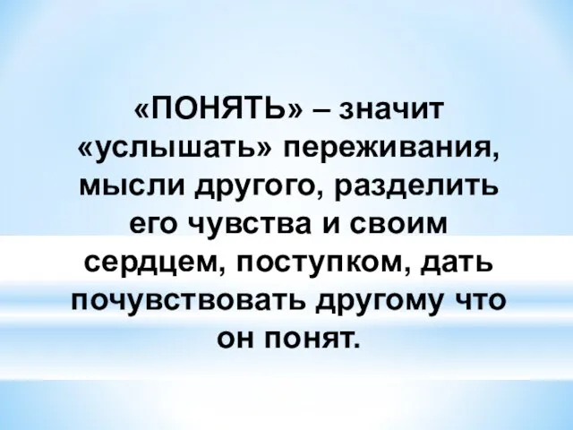 «ПОНЯТЬ» – значит «услышать» переживания, мысли другого, разделить его чувства и своим