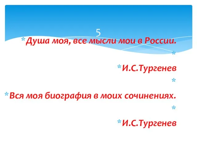 Душа моя, все мысли мои в России. И.С.Тургенев Вся моя биография в моих сочинениях. И.С.Тургенев 5