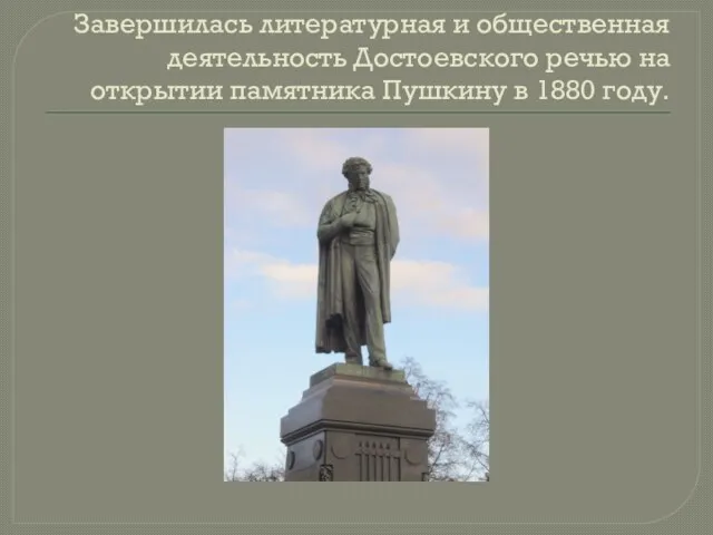 Завершилась литературная и общественная деятельность Достоевского речью на открытии памятника Пушкину в 1880 году.