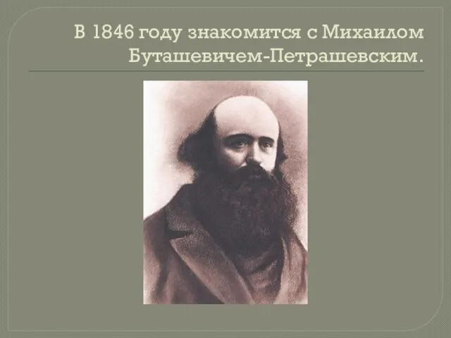 В 1846 году знакомится с Михаилом Буташевичем-Петрашевским.