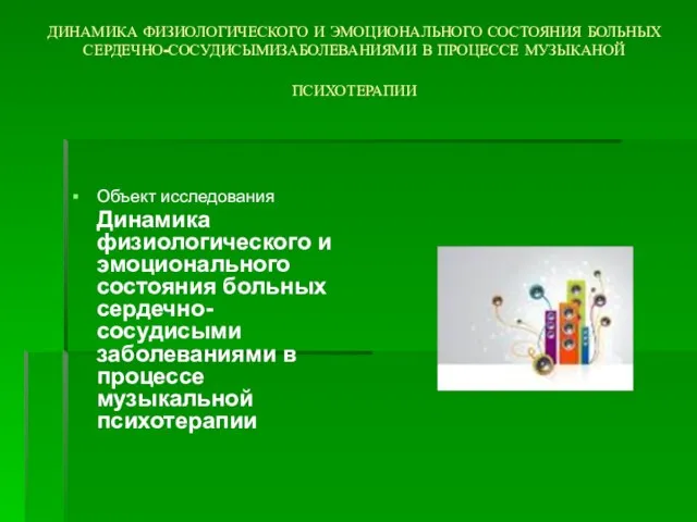 ДИНАМИКА ФИЗИОЛОГИЧЕСКОГО И ЭМОЦИОНАЛЬНОГО СОСТОЯНИЯ БОЛЬНЫХ СЕРДЕЧНО-СОСУДИСЫМИЗАБОЛЕВАНИЯМИ В ПРОЦЕССЕ МУЗЫКАНОЙ ПСИХОТЕРАПИИ Объект