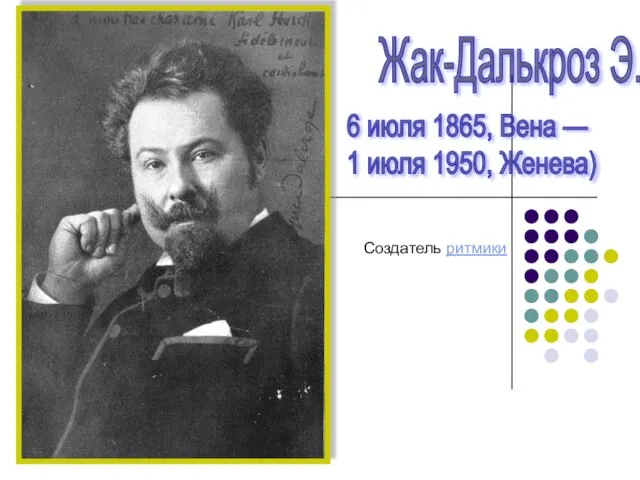 Жак-Далькроз Э. 6 июля 1865, Вена — 1 июля 1950, Женева) Создатель ритмики