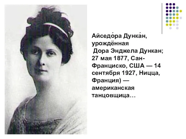 Айседо́ра Дунка́н, урождённая Дора Энджела Дункан; 27 мая 1877, Сан-Франциско, США —