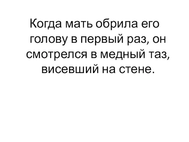 Когда мать обрила его голову в первый раз, он смотрелся в медный таз, висевший на стене.