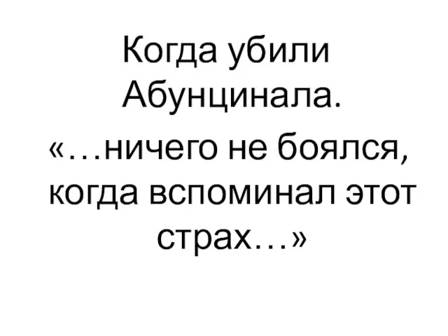 Когда убили Абунцинала. «…ничего не боялся, когда вспоминал этот страх…»