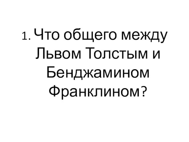 1. Что общего между Львом Толстым и Бенджамином Франклином?