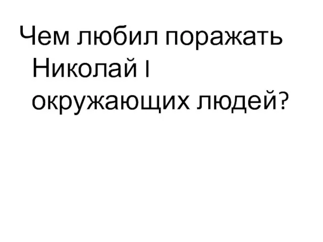 Чем любил поражать Николай I окружающих людей?