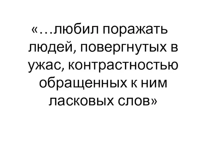 «…любил поражать людей, повергнутых в ужас, контрастностью обращенных к ним ласковых слов»