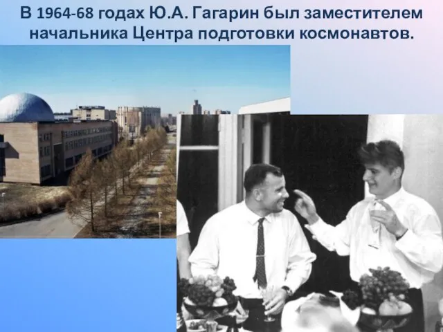 В 1964-68 годах Ю.А. Гагарин был заместителем начальника Центра подготовки космонавтов.