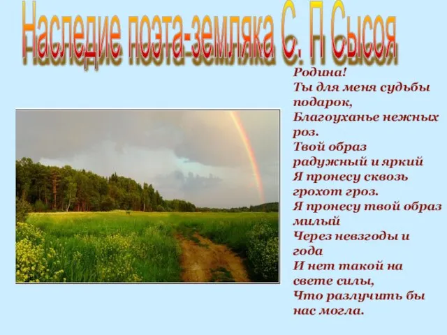 Родина! Ты для меня судьбы подарок, Благоуханье нежных роз. Твой образ радужный