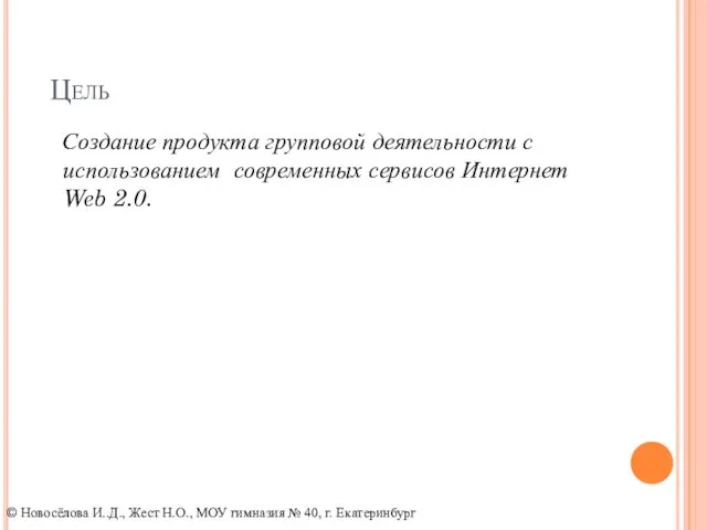 Цель Создание продукта групповой деятельности с использованием современных сервисов Интернет Web 2.0.