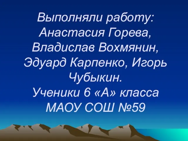 Выполняли работу: Анастасия Горева, Владислав Вохмянин, Эдуард Карпенко, Игорь Чубыкин. Ученики 6