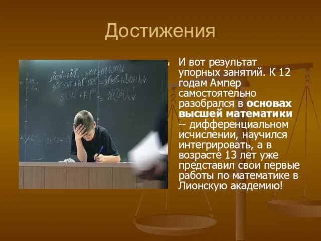 Достижения И вот результат упорных занятий. К 12 годам Ампер самостоятельно разобрался