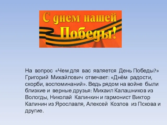 На вопрос «Чем для вас является День Победы?» Григорий Михайлович отвечает: «Днём