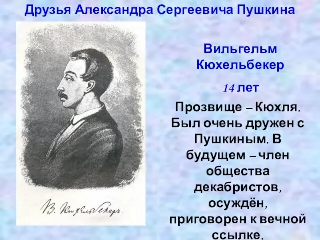 Друзья Александра Сергеевича Пушкина Вильгельм Кюхельбекер 14 лет Прозвище – Кюхля. Был