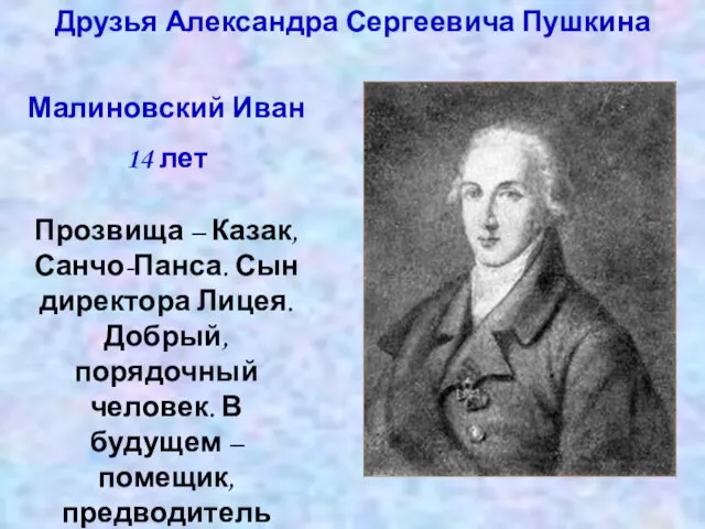 Друзья Александра Сергеевича Пушкина Малиновский Иван 14 лет Прозвища – Казак, Санчо-Панса.