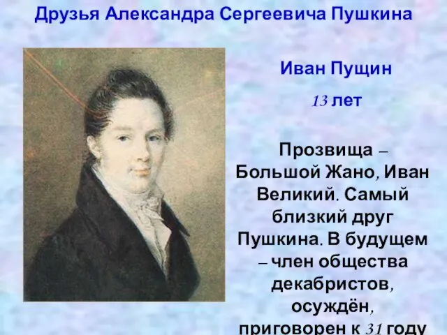 Друзья Александра Сергеевича Пушкина Иван Пущин 13 лет Прозвища – Большой Жано,