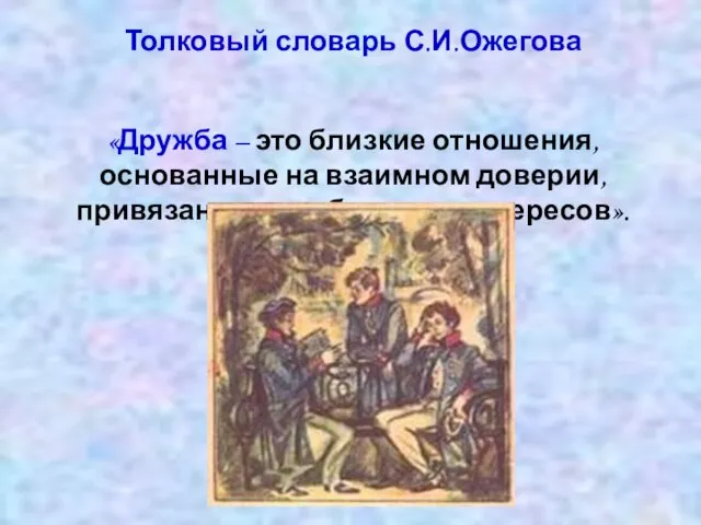 Толковый словарь С.И.Ожегова «Дружба – это близкие отношения, основанные на взаимном доверии, привязанности, общности интересов».