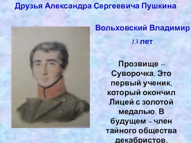 Друзья Александра Сергеевича Пушкина Вольховский Владимир 13 лет Прозвище – Суворочка. Это