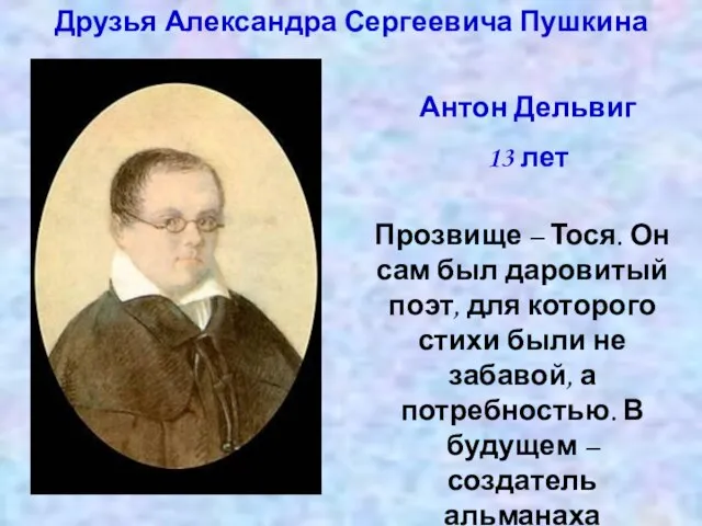 Друзья Александра Сергеевича Пушкина Антон Дельвиг 13 лет Прозвище – Тося. Он