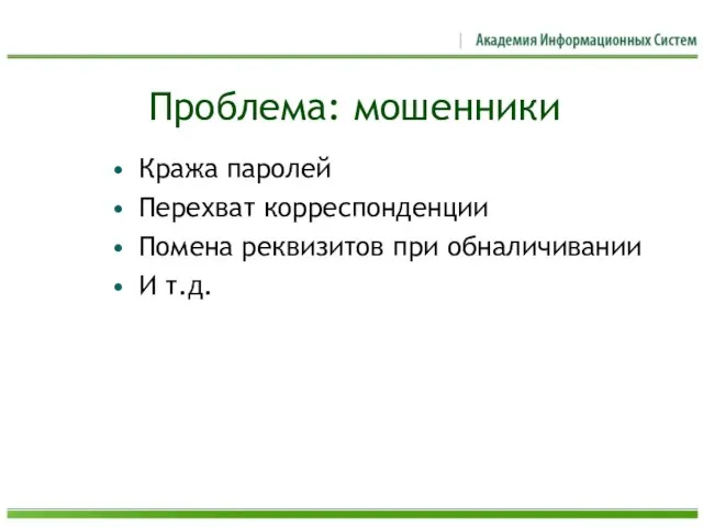 Проблема: мошенники Кража паролей Перехват корреспонденции Помена реквизитов при обналичивании И т.д.