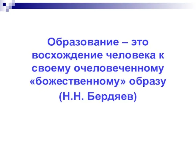 Образование – это восхождение человека к своему очеловеченному «божественному» образу (Н.Н. Бердяев)