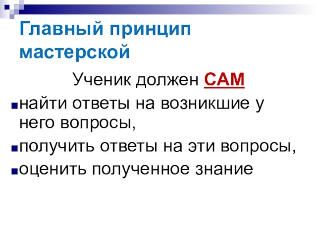 Главный принцип мастерской Ученик должен САМ найти ответы на возникшие у него