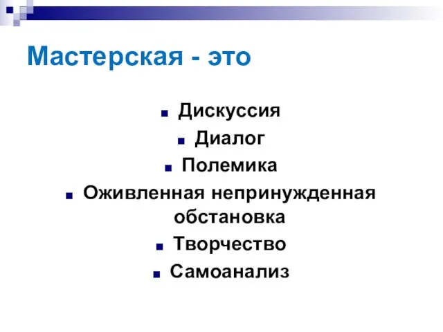 Мастерская - это Дискуссия Диалог Полемика Оживленная непринужденная обстановка Творчество Самоанализ