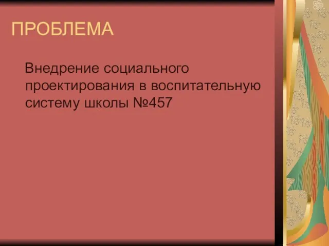 ПРОБЛЕМА Внедрение социального проектирования в воспитательную систему школы №457