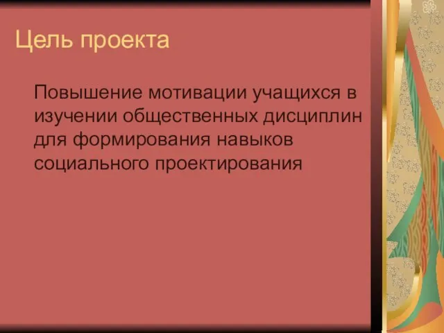 Цель проекта Повышение мотивации учащихся в изучении общественных дисциплин для формирования навыков социального проектирования