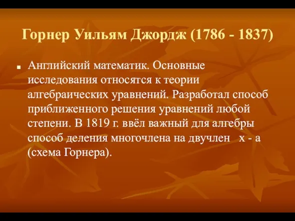 Горнер Уильям Джордж (1786 - 1837) Английский математик. Основные исследования относятся к