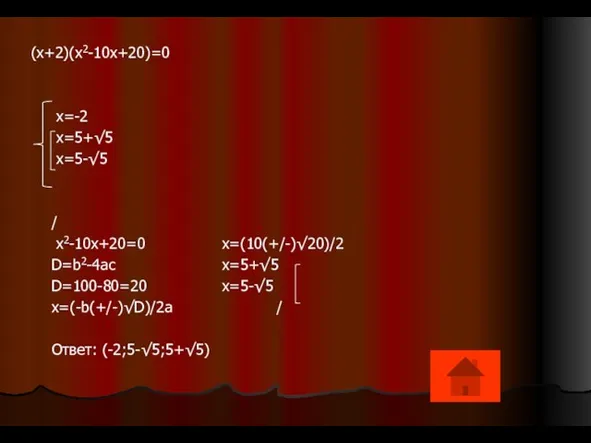 (x+2)(x2-10x+20)=0 x=-2 x=5+√5 x=5-√5 / x2-10x+20=0 x=(10(+/-)√20)/2 D=b2-4ac x=5+√5 D=100-80=20 x=5-√5 x=(-b(+/-)√D)/2a / Ответ: (-2;5-√5;5+√5)