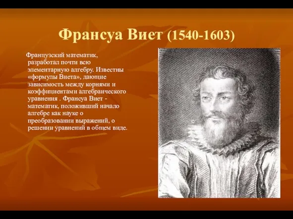 Франсуа Виет (1540-1603) Французский математик, разработал почти всю элементарную алгебру. Известны «формулы