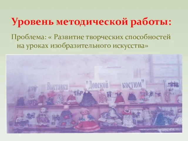 Проблема: « Развитие творческих способностей на уроках изобразительного искусства» Уровень методической работы: