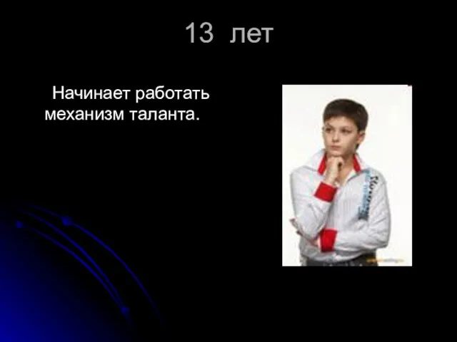 13 лет Начинает работать механизм таланта.