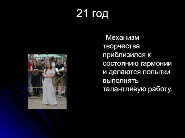 21 год Механизм творчества приблизился к состоянию гармонии и делаются попытки выполнять талантливую работу.