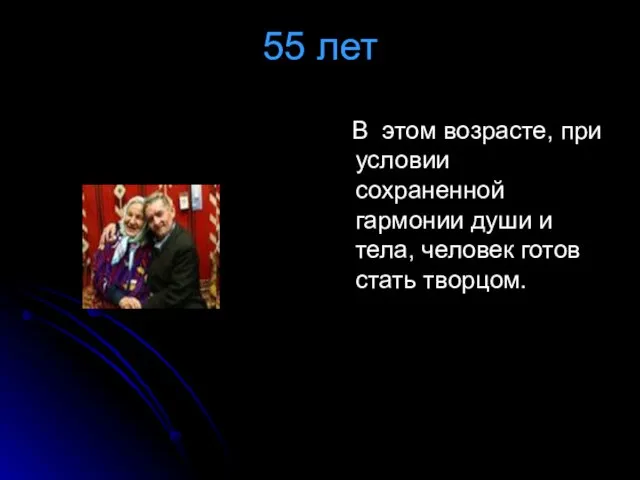 55 лет В этом возрасте, при условии сохраненной гармонии души и тела, человек готов стать творцом.