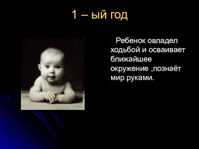 1 – ый год Ребенок овладел ходьбой и осваивает ближайшее окружение ,познаёт мир руками.