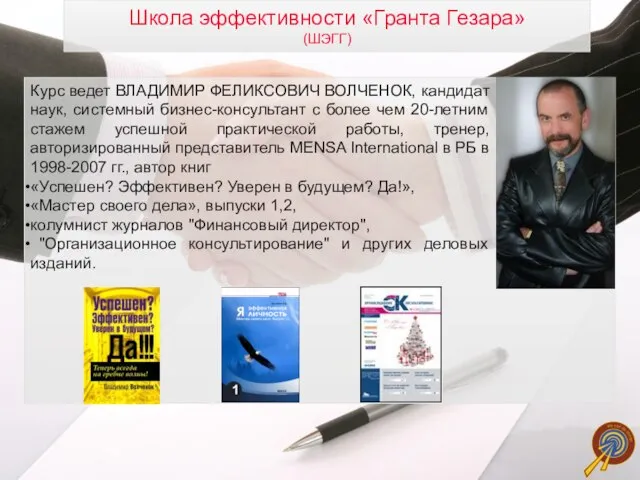 Школа эффективности «Гранта Гезара» (ШЭГГ) Курс ведет ВЛАДИМИР ФЕЛИКСОВИЧ ВОЛЧЕНОК, кандидат наук,