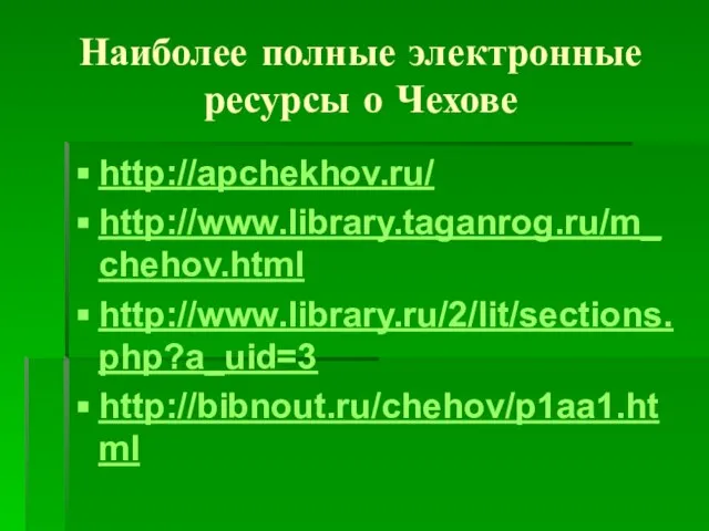 Наиболее полные электронные ресурсы о Чехове http://apchekhov.ru/ http://www.library.taganrog.ru/m_chehov.html http://www.library.ru/2/lit/sections.php?a_uid=3 http://bibnout.ru/chehov/p1aa1.html