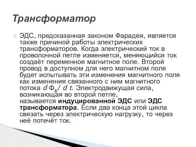 ЭДС, предсказанная законом Фарадея, является также причиной работы электрических трансформаторов. Когда электрический