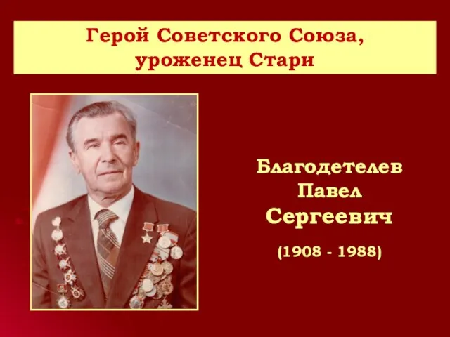 Благодетелев Павел Сергеевич (1908 - 1988) Герой Советского Союза, уроженец Стари