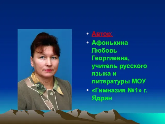 Автор: Афонькина Любовь Георгиевна, учитель русского языка и литературы МОУ «Гимназия №1» г.Ядрин