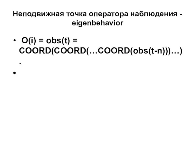 Неподвижная точка оператора наблюдения - eigenbehavior O(i) = obs(t) = COORD(COORD(…COORD(obs(t-n)))…) .