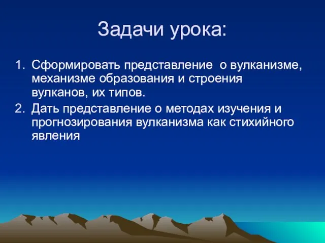 Задачи урока: Сформировать представление о вулканизме, механизме образования и строения вулканов, их