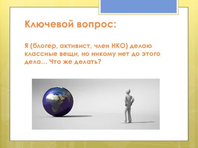 Ключевой вопрос: Я (блогер, активист, член НКО) делаю классные вещи, но никому